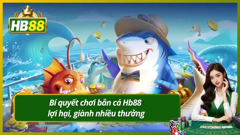 Bí quyết chơi bắn cá Hb88 lợi hại, giành nhiều thưởng