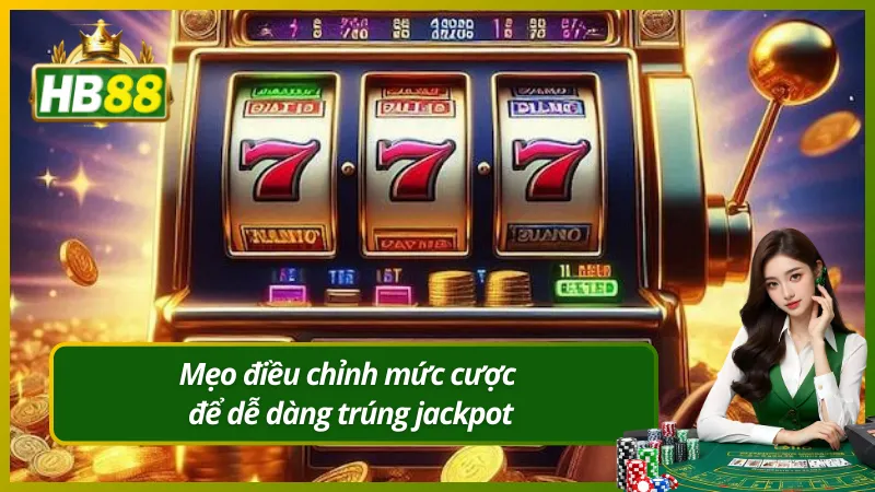 Mẹo điều chỉnh mức cược để dễ dàng trúng jackpot