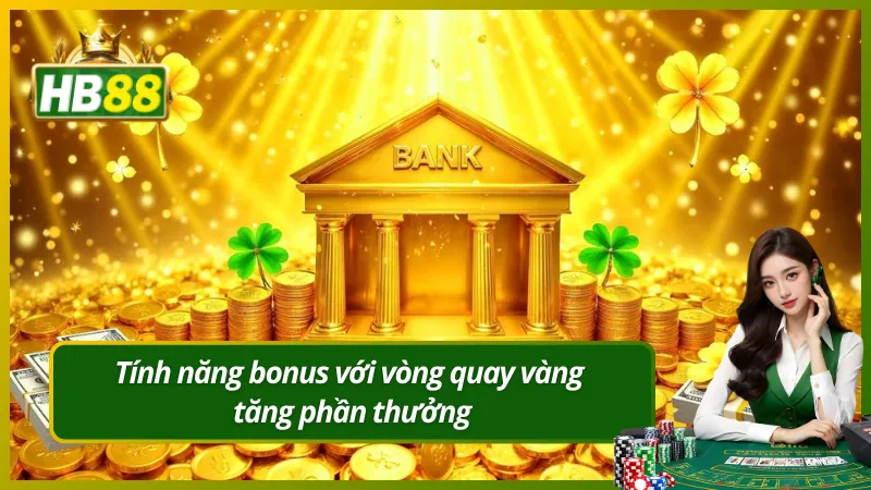 Tính năng bonus với vòng quay vàng tăng phần thưởng
