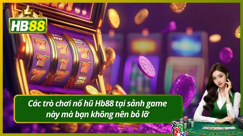 Các trò chơi nổ hũ Hb88 tại sảnh game này mà bạn không nên bỏ lỡ