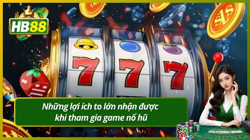 Những lợi ích to lớn nhận được khi tham gia game nổ hũ