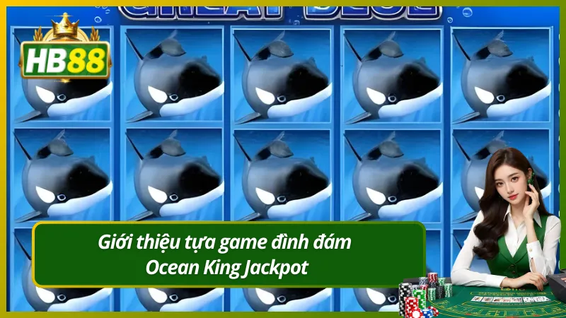 Giới thiệu tựa game đình đám Ocean King Jackpot