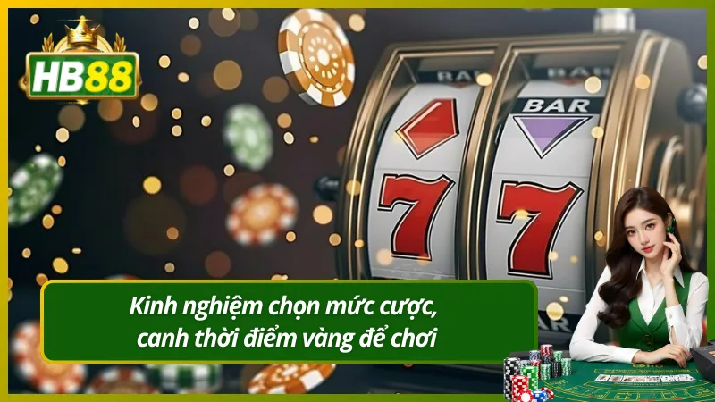 Kinh nghiệm chọn mức cược, canh thời điểm vàng để chơi
