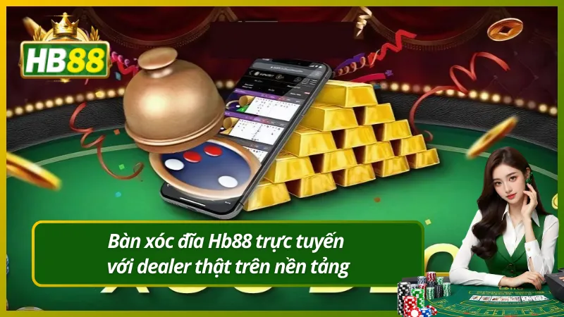 Bàn xóc đĩa Hb88 trực tuyến với dealer thật trên nền tảng